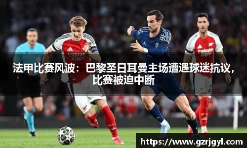法甲比赛风波：巴黎圣日耳曼主场遭遇球迷抗议，比赛被迫中断