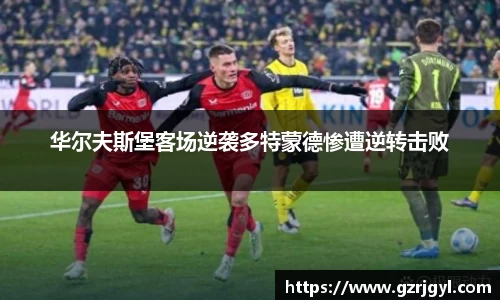 华尔夫斯堡客场逆袭多特蒙德惨遭逆转击败