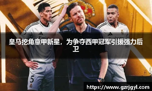 皇马挖角意甲新星，为争夺西甲冠军引援强力后卫