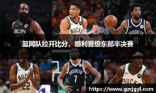 篮网队拉开比分，顺利晋级东部半决赛