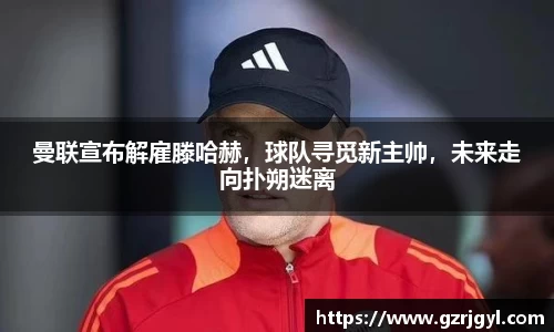曼联宣布解雇滕哈赫，球队寻觅新主帅，未来走向扑朔迷离