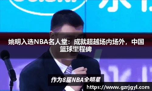 姚明入选NBA名人堂：成就超越场内场外，中国篮球里程碑