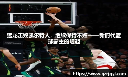 猛龙击败凯尔特人，继续保持不败——新时代篮球霸主的崛起