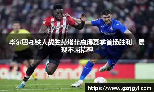 毕尔巴鄂铁人战胜赫塔菲赢得赛季首场胜利，展现不屈精神