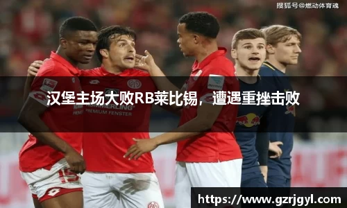 汉堡主场大败RB莱比锡，遭遇重挫击败