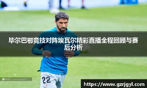 毕尔巴鄂竞技对阵埃瓦尔精彩直播全程回顾与赛后分析