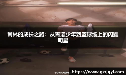 常林的成长之路：从青涩少年到篮球场上的闪耀明星