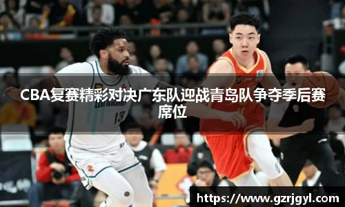 CBA复赛精彩对决广东队迎战青岛队争夺季后赛席位