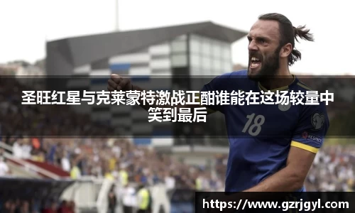 圣旺红星与克莱蒙特激战正酣谁能在这场较量中笑到最后