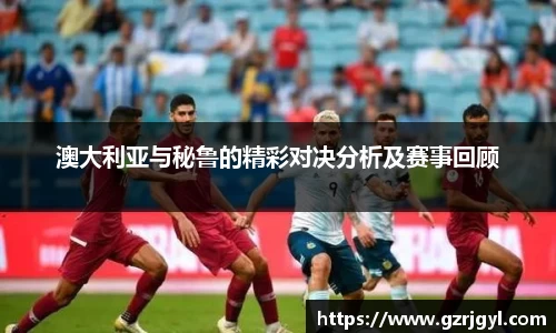 澳大利亚与秘鲁的精彩对决分析及赛事回顾