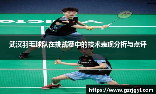 武汉羽毛球队在挑战赛中的技术表现分析与点评