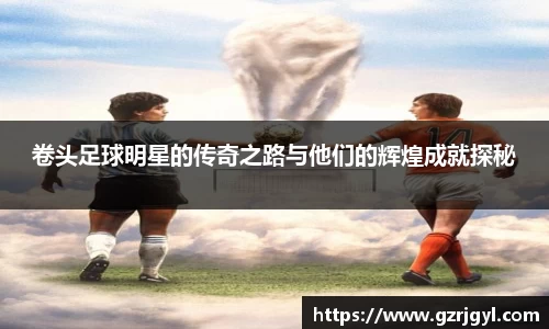 卷头足球明星的传奇之路与他们的辉煌成就探秘