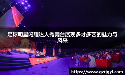足球明星闪耀达人秀舞台展现多才多艺的魅力与风采