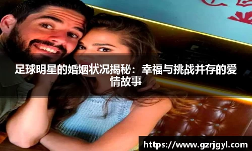 足球明星的婚姻状况揭秘：幸福与挑战并存的爱情故事